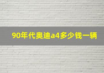 90年代奥迪a4多少钱一辆