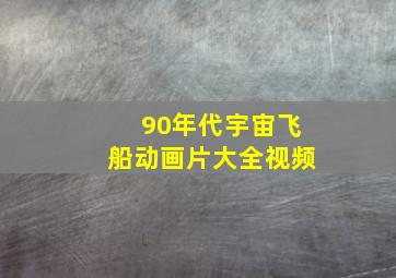 90年代宇宙飞船动画片大全视频