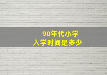 90年代小学入学时间是多少