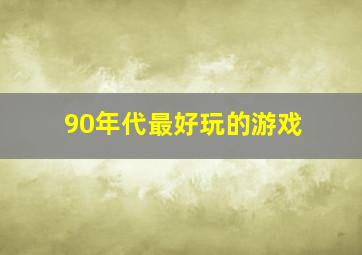 90年代最好玩的游戏