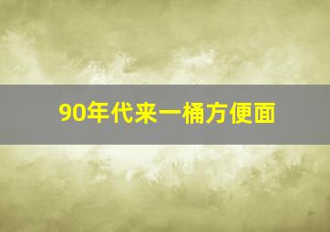 90年代来一桶方便面