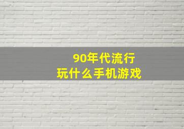 90年代流行玩什么手机游戏