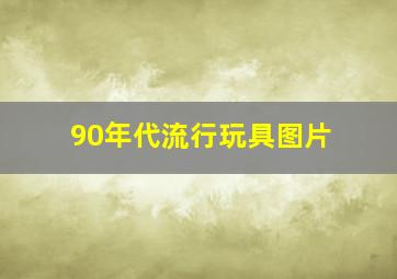 90年代流行玩具图片