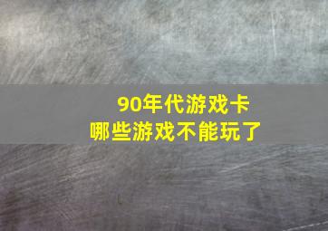 90年代游戏卡哪些游戏不能玩了