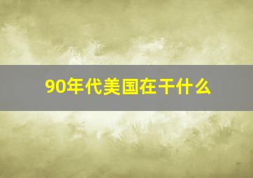 90年代美国在干什么