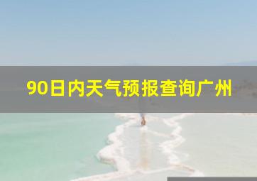 90日内天气预报查询广州