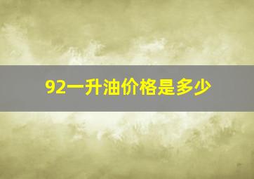 92一升油价格是多少