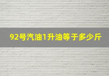 92号汽油1升油等于多少斤