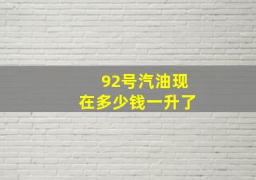 92号汽油现在多少钱一升了