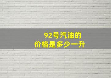 92号汽油的价格是多少一升