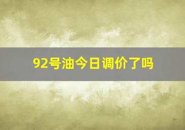 92号油今日调价了吗