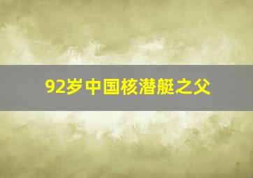 92岁中国核潜艇之父