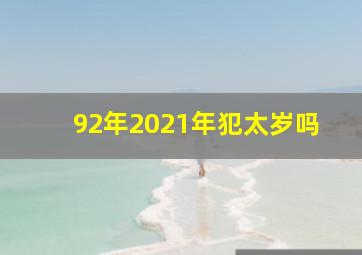 92年2021年犯太岁吗