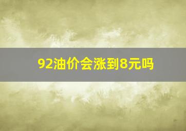 92油价会涨到8元吗