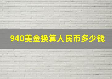 940美金换算人民币多少钱