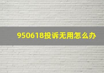 950618投诉无用怎么办