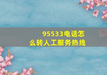 95533电话怎么转人工服务热线