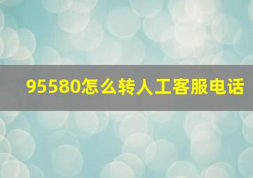 95580怎么转人工客服电话