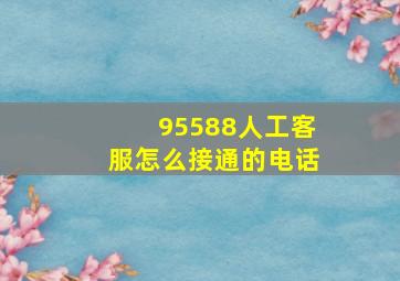 95588人工客服怎么接通的电话