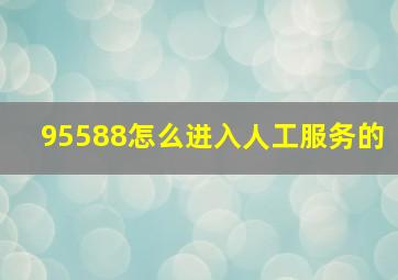 95588怎么进入人工服务的