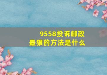 9558投诉邮政最狠的方法是什么