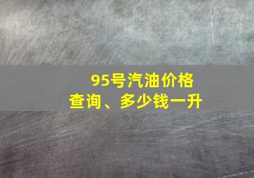 95号汽油价格查询、多少钱一升