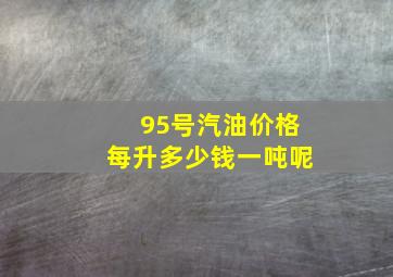 95号汽油价格每升多少钱一吨呢