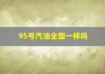 95号汽油全国一样吗