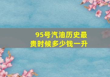 95号汽油历史最贵时候多少钱一升