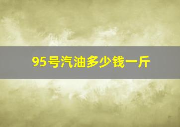 95号汽油多少钱一斤