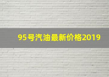 95号汽油最新价格2019