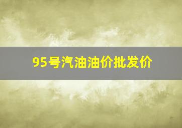 95号汽油油价批发价