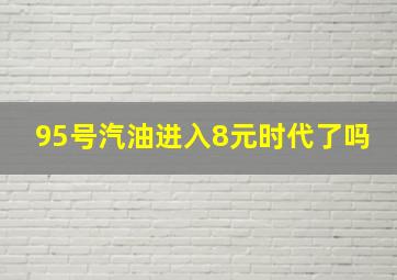 95号汽油进入8元时代了吗