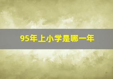 95年上小学是哪一年