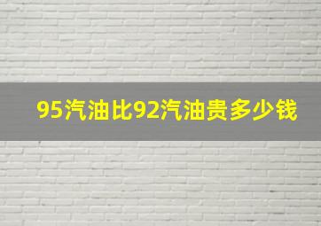 95汽油比92汽油贵多少钱