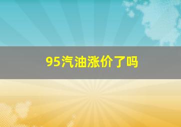 95汽油涨价了吗