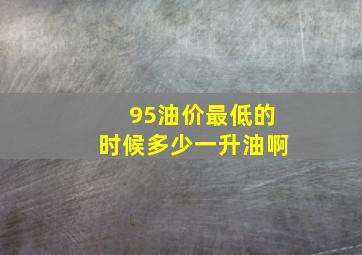 95油价最低的时候多少一升油啊