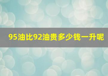 95油比92油贵多少钱一升呢