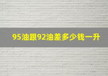 95油跟92油差多少钱一升