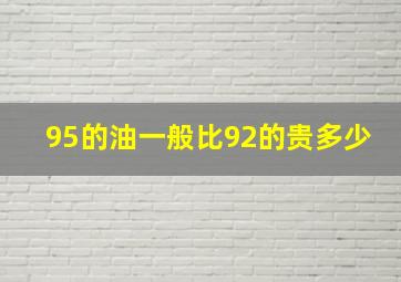 95的油一般比92的贵多少