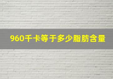 960千卡等于多少脂肪含量