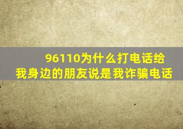 96110为什么打电话给我身边的朋友说是我诈骗电话