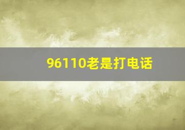 96110老是打电话