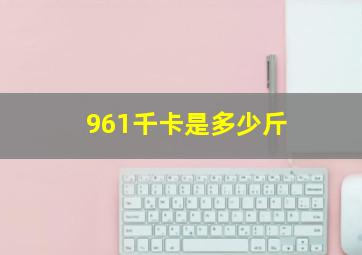 961千卡是多少斤