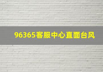 96365客服中心直面台风