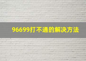 96699打不通的解决方法