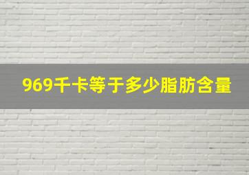 969千卡等于多少脂肪含量