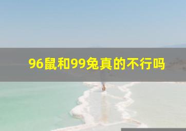 96鼠和99兔真的不行吗