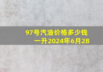 97号汽油价格多少钱一升2024年6月28