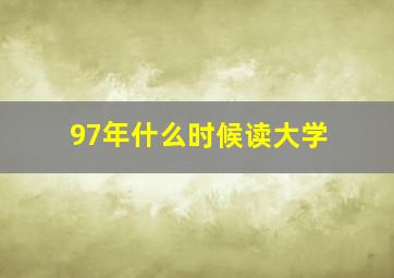 97年什么时候读大学